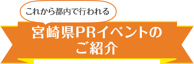 これから都内で行われる宮崎県PRイベントのご紹介