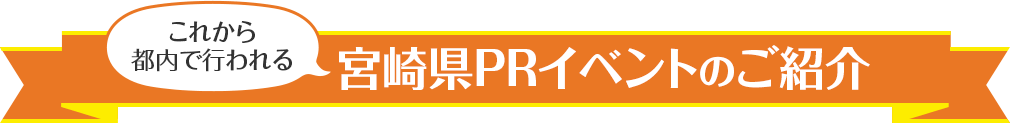 これから都内で行われる宮崎県PRイベントのご紹介